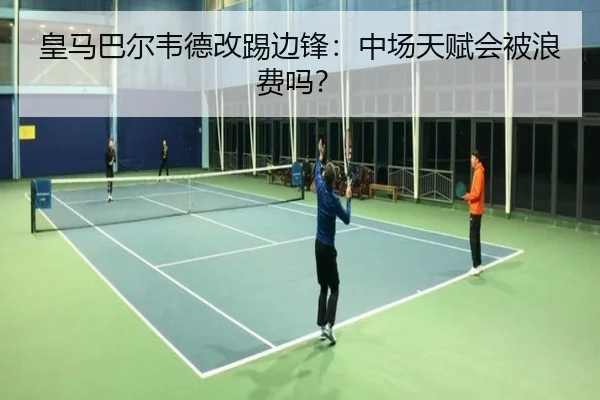 皇马巴尔韦德改踢边锋：中场天赋会被浪费吗？